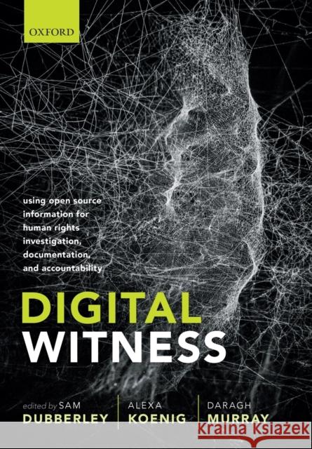 Digital Witness: Using Open Source Information for Human Rights Investigation, Documentation, and Accountability Sam Dubberley Alexa Koenig Daragh Murray 9780198836070