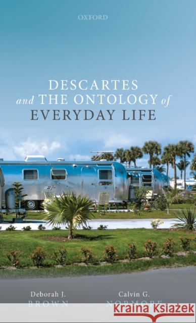 Descartes and the Ontology of Everyday Life Deborah J. Brown Calvin G. Normore 9780198836810
