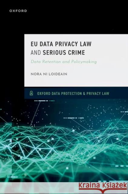 EU Data Privacy Law and Serious Crime: Data Retention and Policymaking Nora (Lecturer in Law and Director of the Information Law & Policy Centre, Institute of Advanced Legal Studies) Ni Loide 9780198837169 Oxford University Press, USA