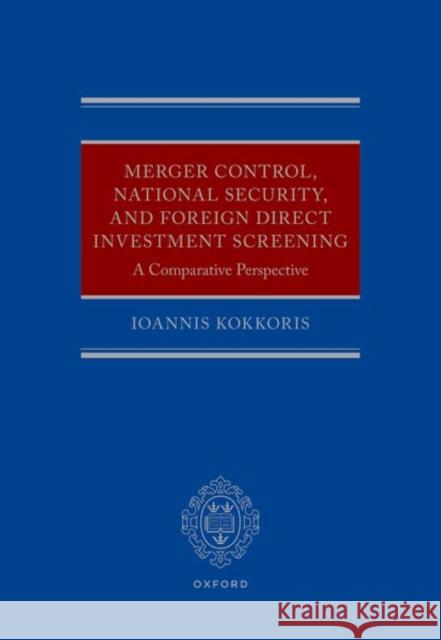 Merger Control, National Security, and Foreign Direct Investment Screening: A Comparative Perspective Ioannis (Chair in Competition Law and Economics, Chair in Competition Law and Economics, Centre for Commerical Law Studi 9780198837343 OUP OXFORD