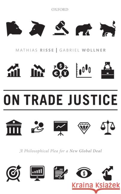 On Trade Justice: A Philosophical Plea for a New Global Deal Mathias Risse Gabriel Wollner 9780198837411