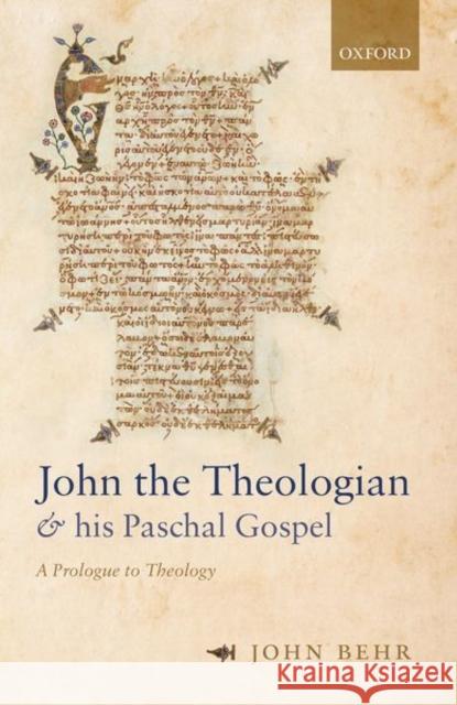 John the Theologian and His Paschal Gospel: A Prologue to Theology Behr, John 9780198837534