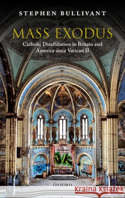 Mass Exodus: Catholic Disaffiliation in Britain and America Since Vatican II Bullivant, Stephen 9780198837947