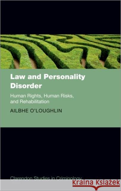 Law and Personality Disorder: Human Rights, Human Risks, and Rehabilitation Ailbhe O'Loughlin 9780198839279 Oxford University Press, USA
