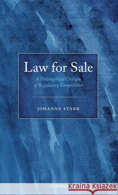 Law for Sale: A Philosophical Critique of Regulatory Competition Johanna Stark 9780198839491 Oxford University Press, USA