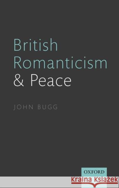 British Romanticism and Peace John (Professor of English, Professor of English, Fordham University) Bugg 9780198839668 Oxford University Press