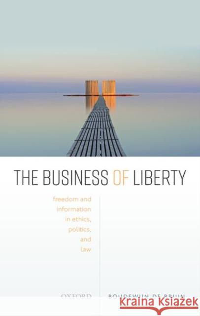 The Business of Liberty: Freedom and Information in Ethics, Politics, and Law de Bruin, Boudewijn 9780198839675