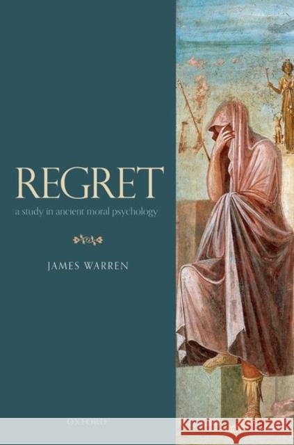 Regret: A Study in Ancient Moral Psychology Warren, James 9780198840268