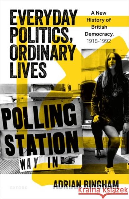 Everyday Politics, Ordinary Lives: A New History of British Democracy, 1918–1992 Adrian (Professor of Modern British History, Professor of Modern British History, School of History, Philosophy and Digi 9780198840350