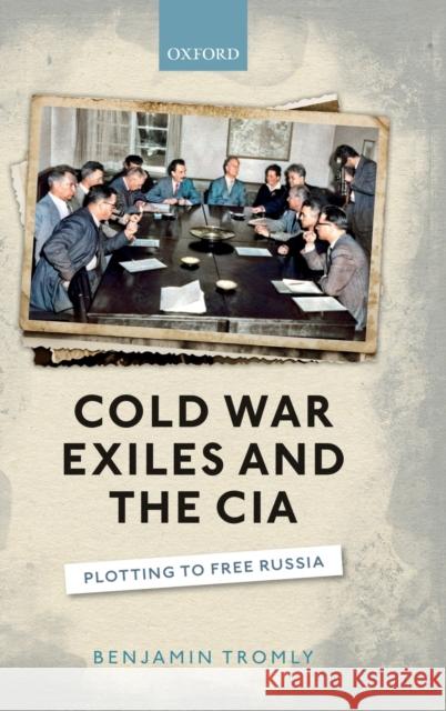 Cold War Exiles and the CIA: Plotting to Free Russia Benjamin Tromly 9780198840404 Oxford University Press, USA