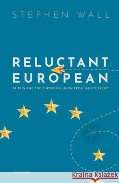 Reluctant European: Britain and the European Union from 1945 to Brexit Wall, Stephen 9780198840671 Oxford University Press