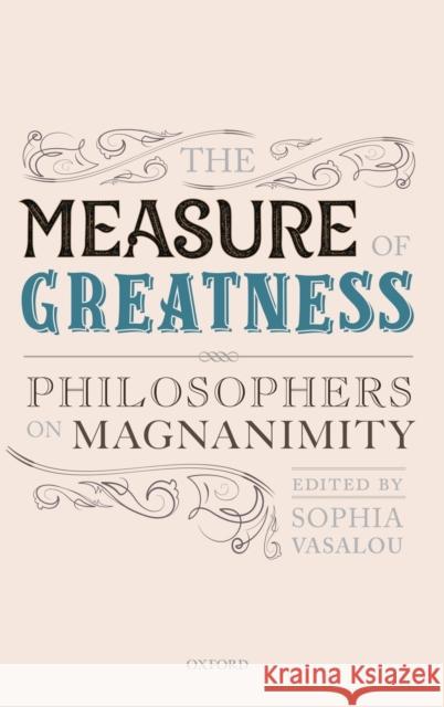 The Measure of Greatness: Philosophers on Magnanimity Sophia Vasalou (University of Birmingham   9780198840688