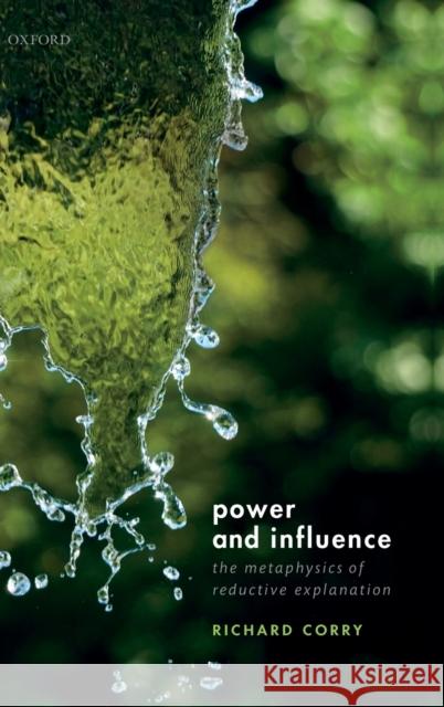 Power and Influence: The Metaphysics of Reductive Explanation Richard Corry 9780198840718 Oxford University Press, USA