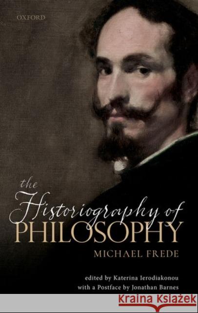 The Historiography of Philosophy: With a Postface by Jonathan Barnes Frede, Michael 9780198840725 Oxford University Press