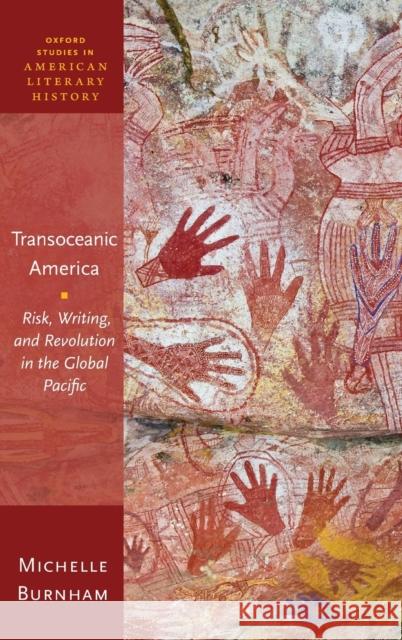 Transoceanic America: Risk, Writing, and Revolution in the Global Pacific Burnham, Michelle 9780198840893 Oxford University Press, USA