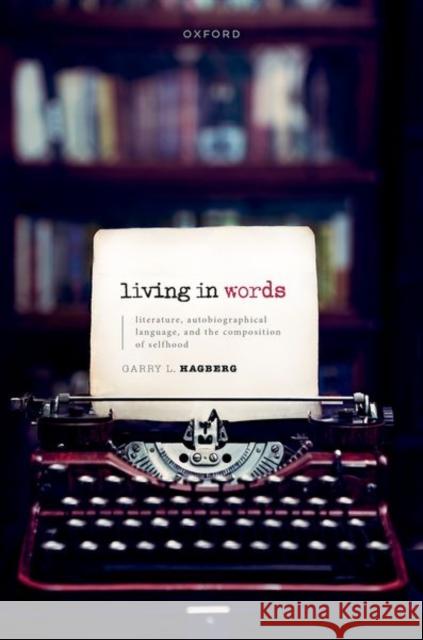 Living in Words: Literature, Autobiographical Language, and the Composition of Selfhood Garry L. (James H. Ottaway Professor of Philosophy and Aesthetics, James H. Ottaway Professor of Philosophy and Aestheti 9780198841210