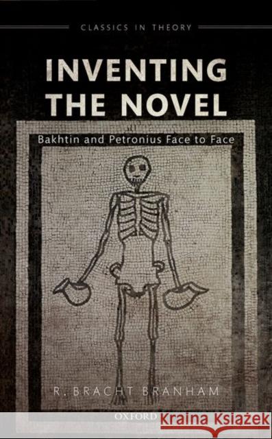 Inventing the Novel: Bakhtin and Petronius Face to Face R. Bracht Branham 9780198841265