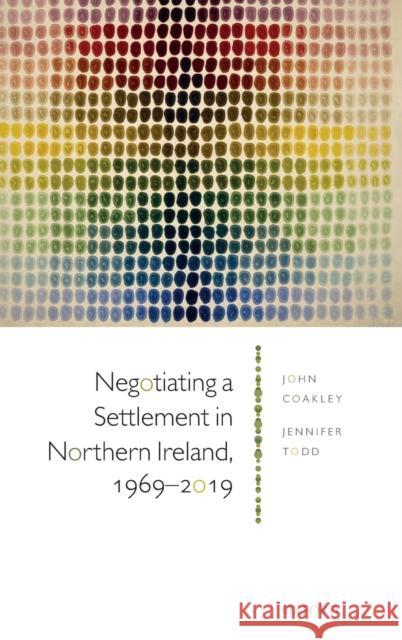 Negotiating a Settlement in Northern Ireland: From Sunningdale to St Andrews John Coakley Jennifer Todd 9780198841388 Oxford University Press, USA
