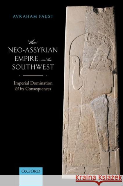 The Neo-Assyrian Empire in the Southwest: Imperial Domination and Its Consequences Avraham Faust 9780198841630 Oxford University Press, USA