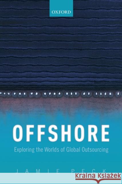 Offshore: Exploring the Worlds of Global Outsourcing Peck, Jamie 9780198841722