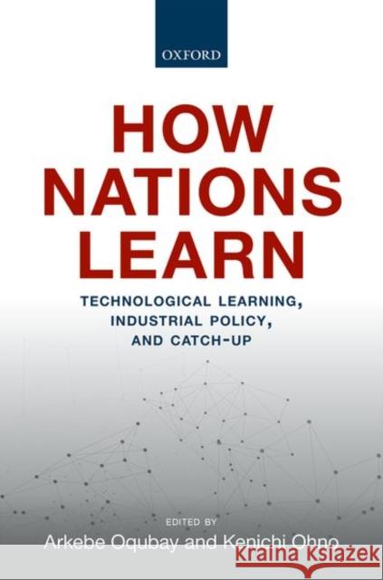 How Nations Learn: Technological Learning, Industrial Policy, and Catch-Up Oqubay, Arkebe 9780198841760 Oxford University Press, USA