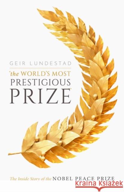 The World's Most Prestigious Prize: The Inside Story of the Nobel Peace Prize Geir Lundestad 9780198841876