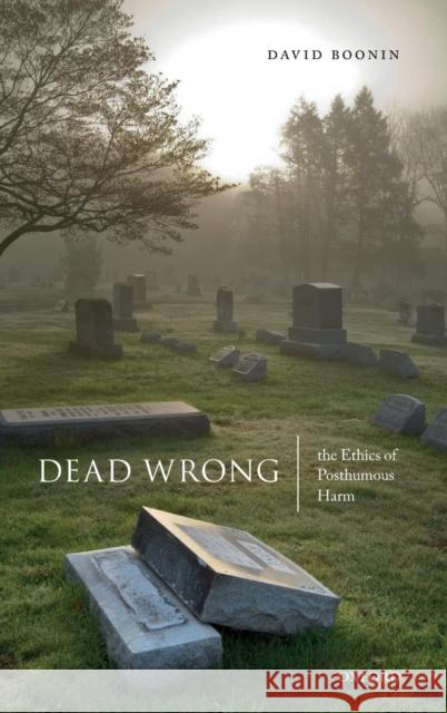 Dead Wrong: The Ethics of Posthumous Harm David Boonin (University of Colorado Bou   9780198842101