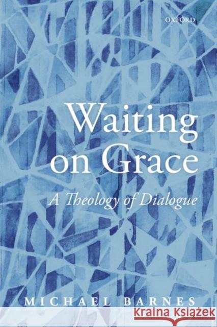 Waiting on Grace: A Theology of Dialogue Michael Barnes 9780198842194