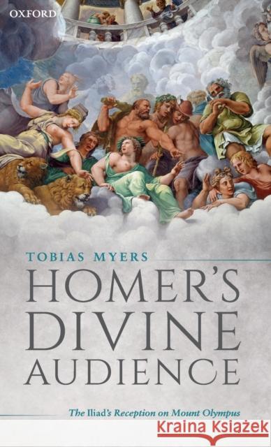 Homer's Divine Audience: The Iliad's Reception on Mount Olympus Myers, Tobias 9780198842354 Oxford University Press, USA