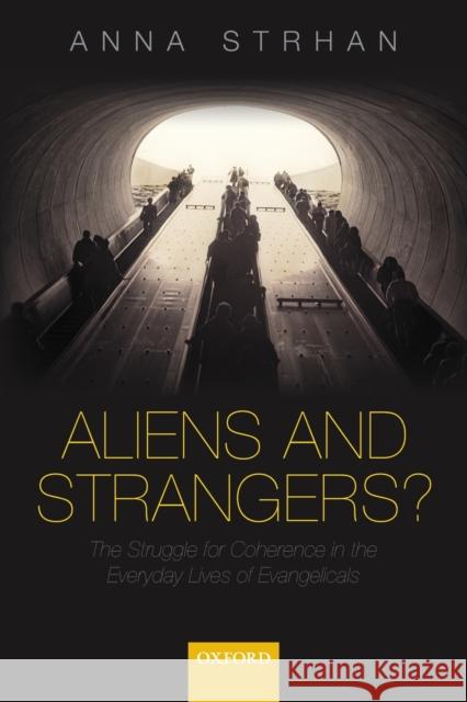 Aliens & Strangers?: The Struggle for Coherence in the Everyday Lives of Evangelicals Strhan, Anna 9780198842385