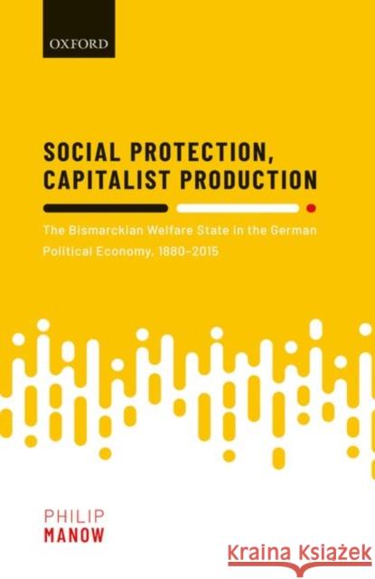 Social Protection, Capitalist Production: The Bismarckian Welfare State in the German Political Economy, 1880-2015 Philip Manow (Chair for Comparative Poli   9780198842538 Oxford University Press