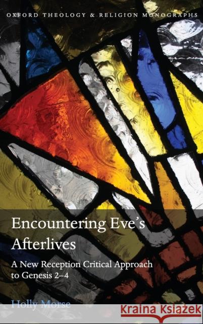 Encountering Eve's Afterlives: A New Reception Critical Approach to Genesis 2-4 Holly Morse (Lecturer in Bible, Gender a   9780198842576 Oxford University Press