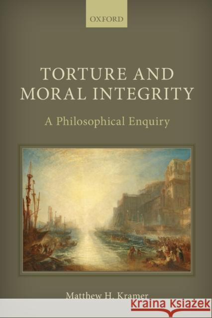 Torture and Moral Integrity: A Philosophical Enquiry Matthew H. Kramer   9780198842590 Oxford University Press