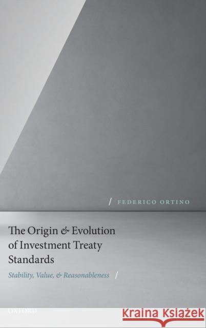 The Origin and Evolution of Investment Treaty Standards: Stability, Value, and Reasonableness Federico Ortino (Reader of International   9780198842637