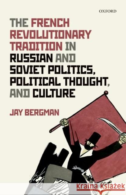 The French Revolutionary Tradition in Russian and Soviet Politics, Political Thought, and Culture Jay Bergman 9780198842705 Oxford University Press, USA