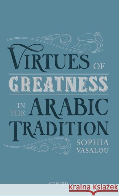 Virtues of Greatness in the Arabic Tradition Sophia Vasalou 9780198842828