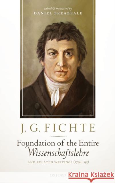 J. G. Fichte: Foundation of the Entire Wissenschaftslehre and Related Writings, 1794-95 Daniel Breazeale 9780198842903