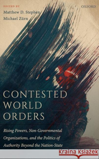 Contested World Orders: Rising Powers, Non-Governmental Organizations, and the Politics of Authority Beyond the Nation-State Stephen, Matthew D. 9780198843047 Oxford University Press, USA