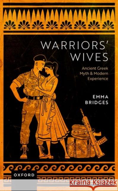 Warriors' Wives: Ancient Greek Myth and Modern Experience Dr Emma (The Open University) Bridges 9780198843528