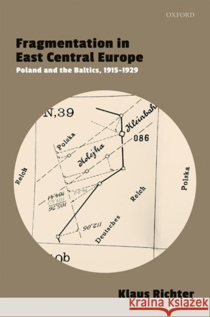 Fragmentation in East Central Europe: Poland and the Baltics, 1915-1929 Klaus Richter 9780198843559