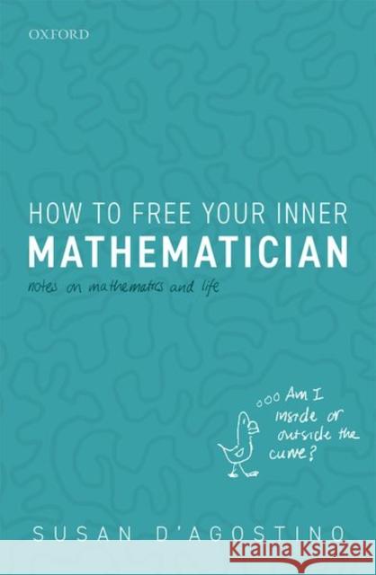 How to Free Your Inner Mathematician: Notes on Mathematics and Life Susan D'Agostino 9780198843597 Oxford University Press, USA