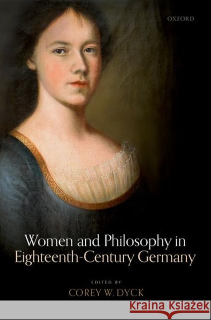 Women and Philosophy in Eighteenth-Century Germany Corey W. Dyck (Professor of Philosophy a   9780198843894 Oxford University Press