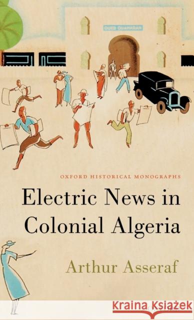 Electric News in Colonial Algeria Arthur Asseraf 9780198844044 Oxford University Press, USA