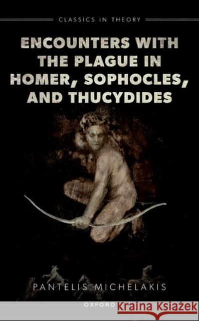 Encounters with the Plague in Homer, Sophocles, and Thucydides Pantelis (Associate Professor of Classical Reception and Fellow of St Hilda's College, Associate Professor of Classical  9780198844105 Oxford University Press