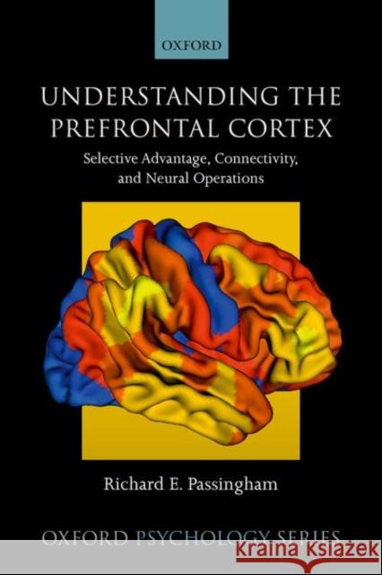 Understanding the Prefrontal Cortex: Selective Advantage, Connectivity, and Neural Operations Richard Passingham 9780198844570