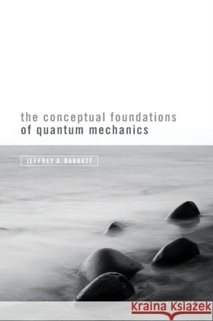 The Conceptual Foundations of Quantum Mechanics Jeffrey A. Barrett 9780198844693