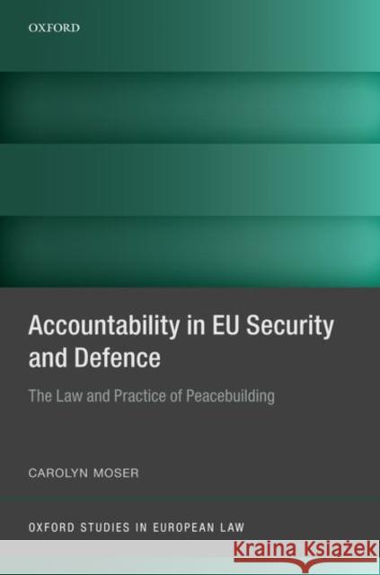 Accountability in Eu Security and Defence: The Law and Practice of Peacebuilding Carolyn Moser 9780198844815 Oxford University Press, USA