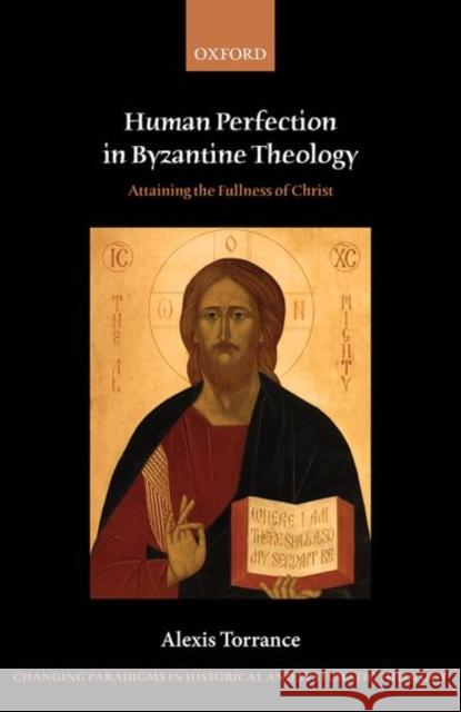 Human Perfection in Byzantine Theology: Attaining the Fullness of Christ Torrance, Alexis 9780198845294 Oxford University Press, USA