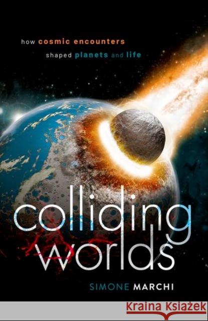 Colliding Worlds: How Cosmic Encounters Shaped Planets and Life Simone Marchi 9780198845409 Oxford University Press