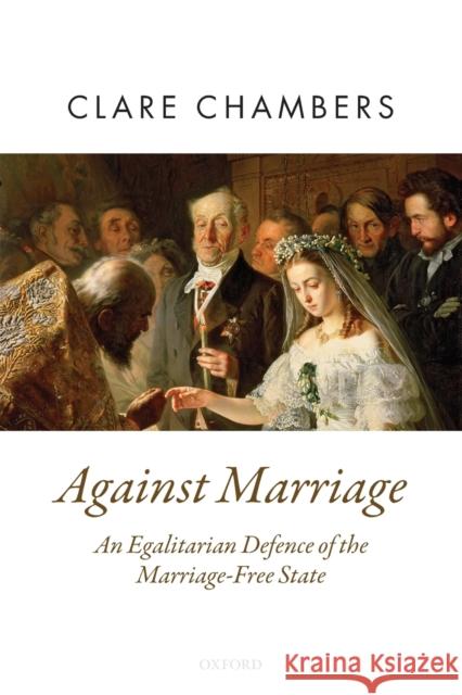 Against Marriage: An Egalitarian Defence of the Marriage-Free State Chambers, Clare 9780198845683